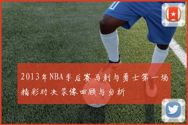 2013年NBA季后赛马刺与勇士第一场精彩对决录像回顾与分析